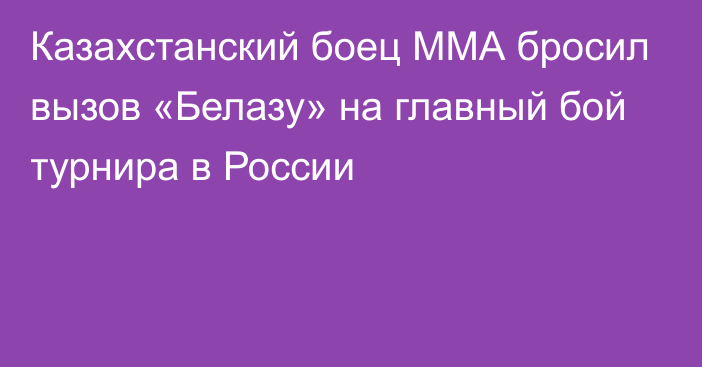 Казахстанский боец ММА бросил вызов «Белазу» на главный бой турнира в России