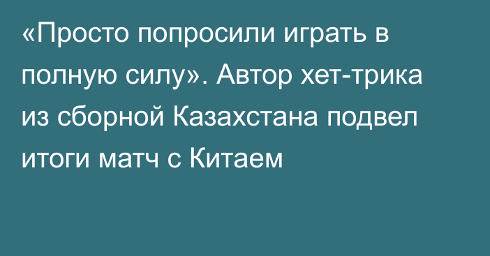 «Просто попросили играть в полную силу». Автор хет-трика из сборной Казахстана подвел итоги матч с Китаем