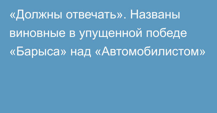 «Должны отвечать». Названы виновные в упущенной победе «Барыса» над «Автомобилистом»