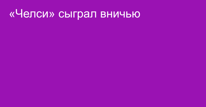 «Челси» сыграл вничью