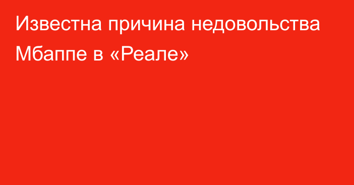 Известна причина недовольства Мбаппе в «Реале»