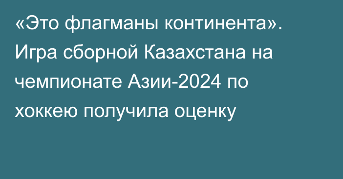 «Это флагманы континента». Игра сборной Казахстана на чемпионате Азии-2024 по хоккею получила оценку