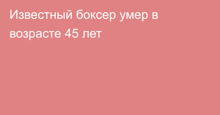 Известный боксер умер в возрасте 45 лет