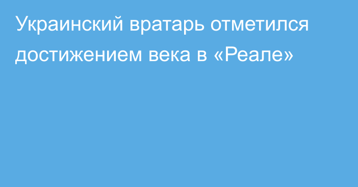 Украинский вратарь отметился достижением века в «Реале»