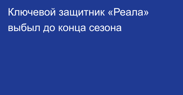 Ключевой защитник «Реала» выбыл до конца сезона