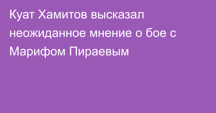 Куат Хамитов высказал неожиданное мнение о бое с Марифом Пираевым