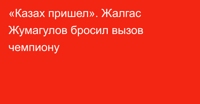 «Казах пришел». Жалгас Жумагулов бросил вызов чемпиону