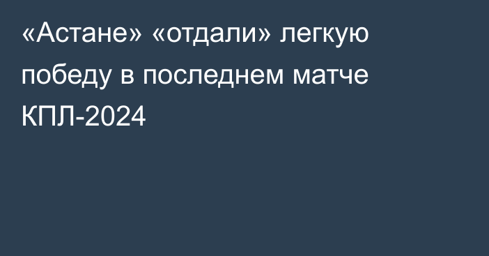 «Астане» «отдали» легкую победу в последнем матче КПЛ-2024