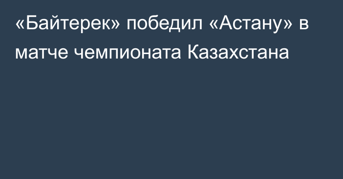 «Байтерек» победил «Астану» в матче чемпионата Казахстана