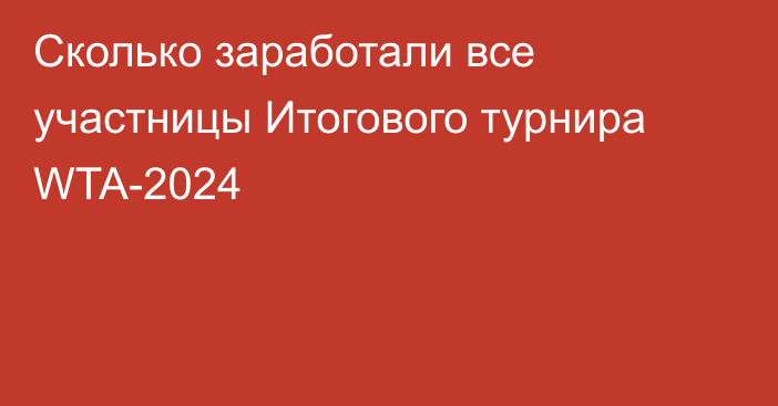 Сколько заработали все участницы Итогового турнира WTA-2024