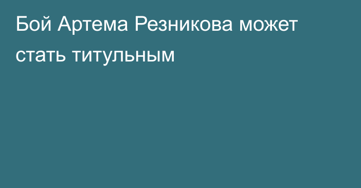 Бой Артема Резникова может стать титульным