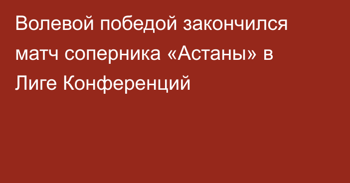 Волевой победой закончился матч соперника «Астаны» в Лиге Конференций