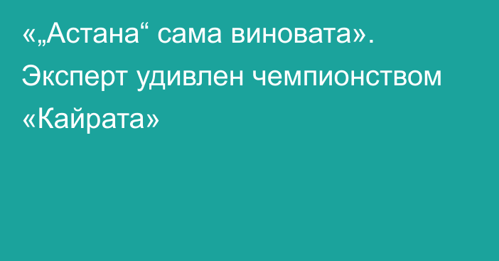 «„Астана“ сама виновата». Эксперт удивлен чемпионством «Кайрата»