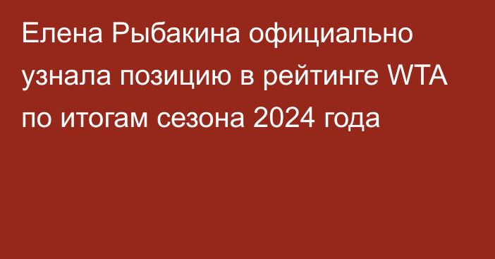 Елена Рыбакина официально узнала позицию в рейтинге WTA по итогам сезона 2024 года