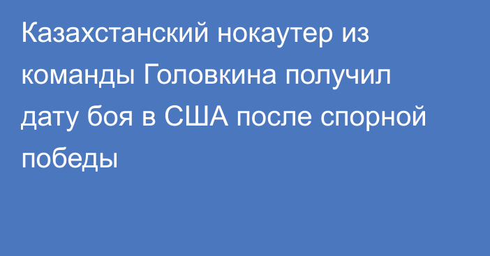 Казахстанский нокаутер из команды Головкина получил дату боя в США после спорной победы