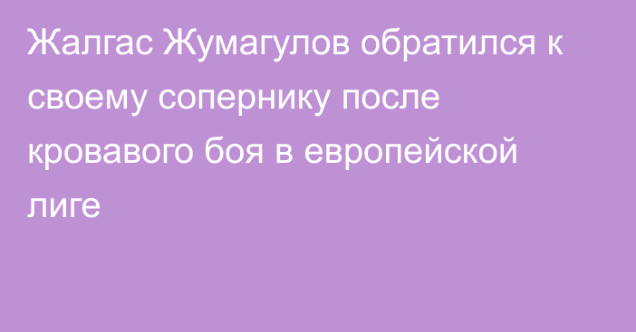 Жалгас Жумагулов обратился к своему сопернику после кровавого боя в европейской лиге