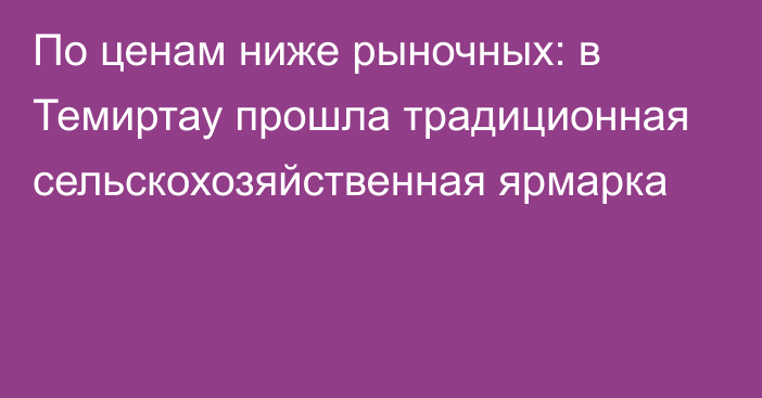 По ценам ниже рыночных: в Темиртау прошла традиционная сельскохозяйственная ярмарка