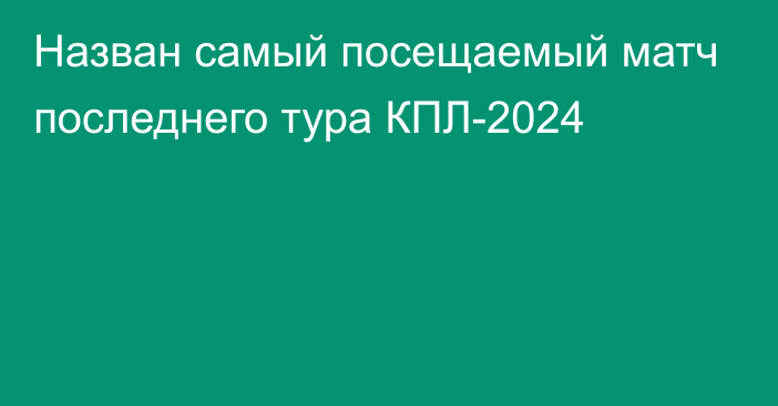 Назван самый посещаемый матч последнего тура КПЛ-2024