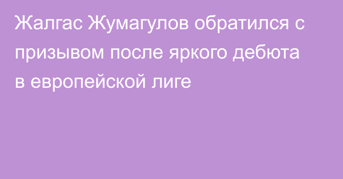 Жалгас Жумагулов обратился с призывом после яркого дебюта в европейской лиге