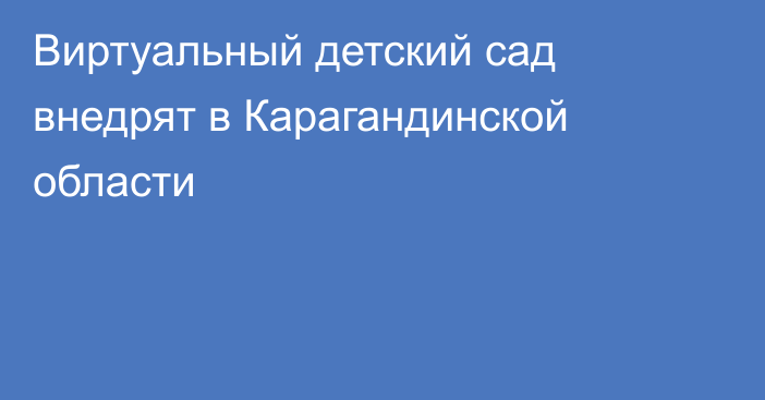 Виртуальный детский сад внедрят в Карагандинской области