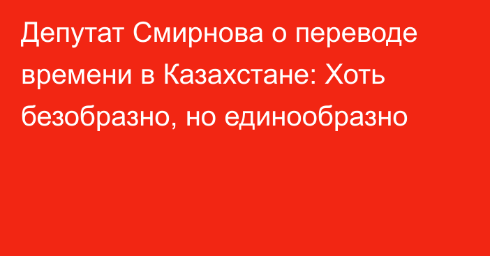 Депутат Смирнова о переводе времени в Казахстане: Хоть безобразно, но единообразно