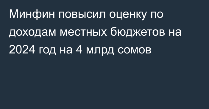 Минфин повысил оценку по доходам местных бюджетов на 2024 год на 4 млрд сомов