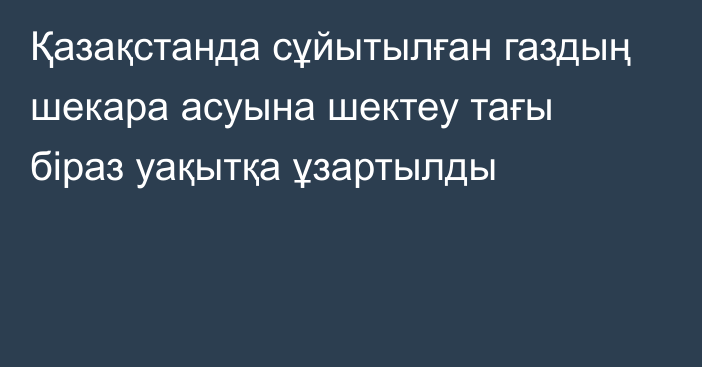 Қазақстанда сұйытылған газдың шекара асуына шектеу тағы біраз уақытқа ұзартылды