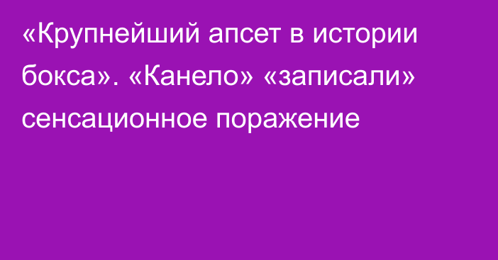 «Крупнейший апсет в истории бокса». «Канело» «записали» сенсационное поражение