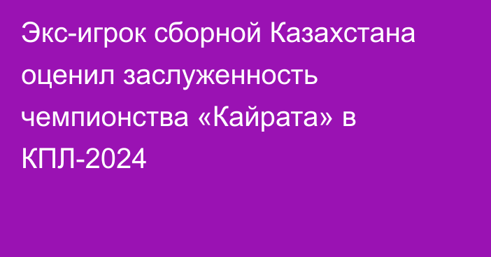 Экс-игрок сборной Казахстана оценил заслуженность чемпионства «Кайрата» в КПЛ-2024