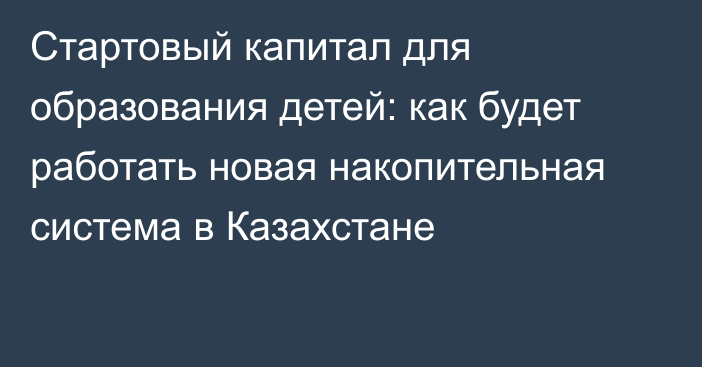 Стартовый капитал для образования детей: как будет работать новая накопительная система в Казахстане