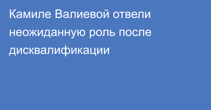 Камиле Валиевой отвели неожиданную роль после дисквалификации