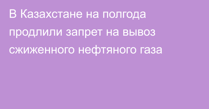 В Казахстане на полгода продлили запрет на вывоз сжиженного нефтяного газа