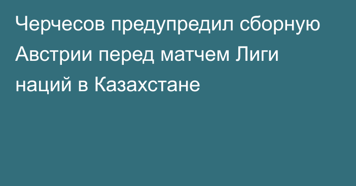 Черчесов предупредил сборную Австрии перед матчем Лиги наций в Казахстане