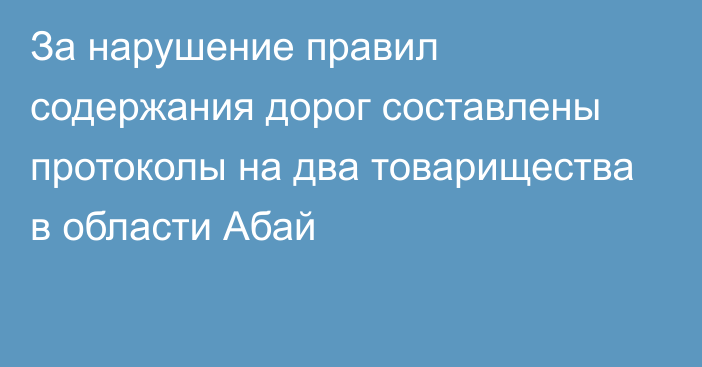 За нарушение правил содержания дорог составлены протоколы на два товарищества в области Абай