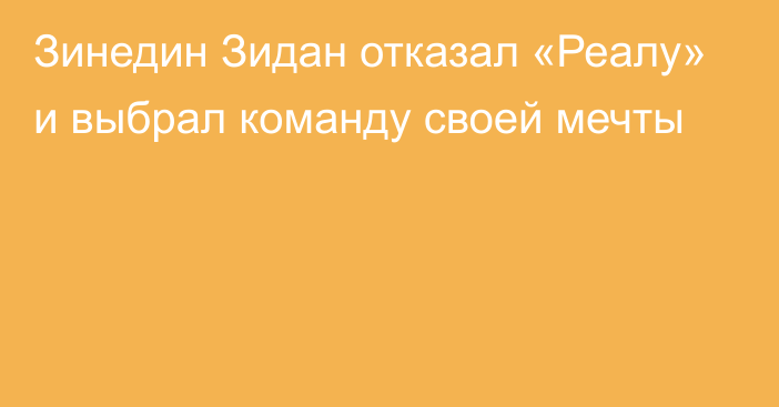 Зинедин Зидан отказал «Реалу» и выбрал команду своей мечты