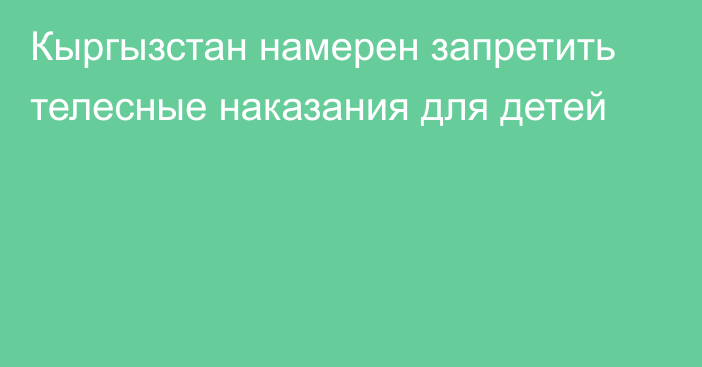 Кыргызстан намерен запретить телесные наказания для детей