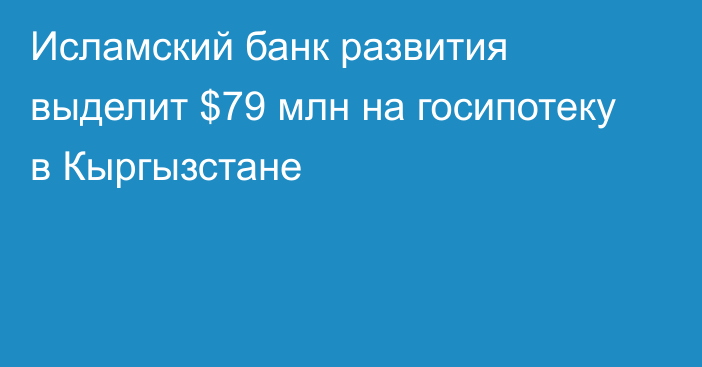 Исламский банк развития выделит $79 млн на госипотеку в Кыргызстане