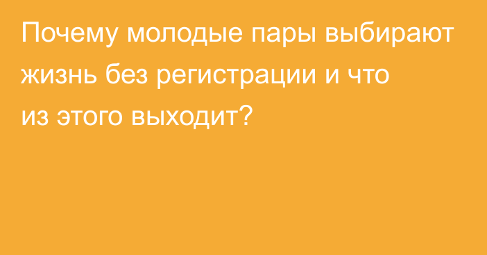 Почему молодые пары выбирают жизнь без регистрации и что из этого выходит?