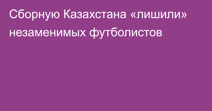 Сборную Казахстана «лишили» незаменимых футболистов