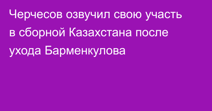 Черчесов озвучил свою участь в сборной Казахстана после ухода Барменкулова