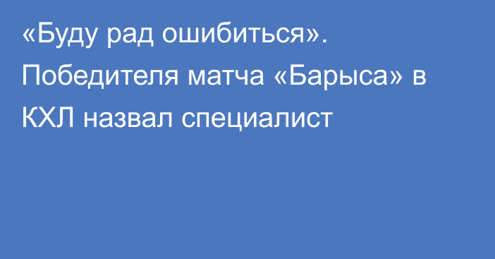 «Буду рад ошибиться». Победителя матча «Барыса» в КХЛ назвал специалист