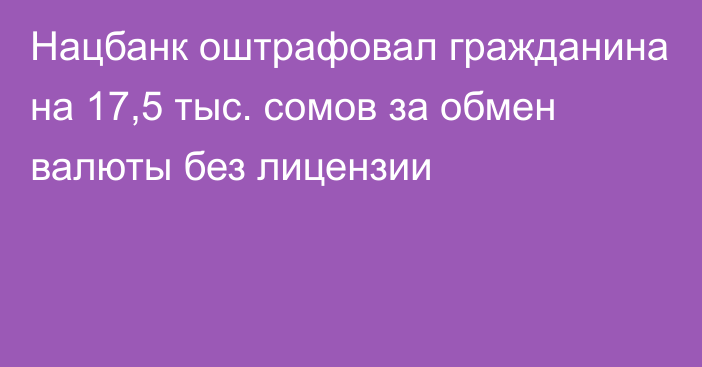 Нацбанк оштрафовал гражданина на 17,5 тыс. сомов за обмен валюты без лицензии