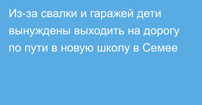 Из-за свалки и гаражей дети вынуждены выходить на дорогу по пути в новую школу в Семее