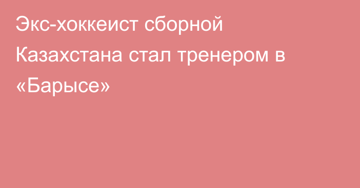 Экс-хоккеист сборной Казахстана стал тренером в «Барысе»