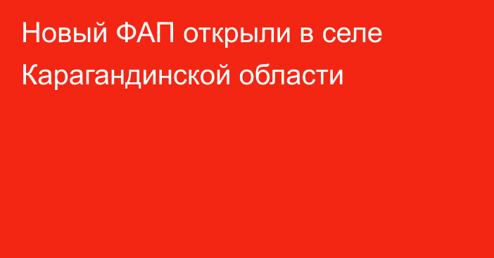 Новый ФАП открыли в селе Карагандинской области