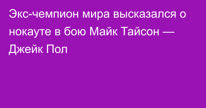 Экс-чемпион мира высказался о нокауте в бою Майк Тайсон — Джейк Пол