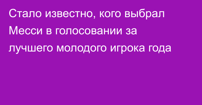 Стало известно, кого выбрал Месси в голосовании за лучшего молодого игрока года