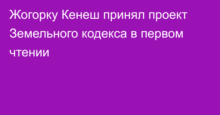 Жогорку Кенеш принял проект Земельного кодекса в первом чтении