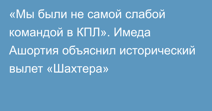 «Мы были не самой слабой командой в КПЛ». Имеда Ашортия объяснил исторический вылет «Шахтера»