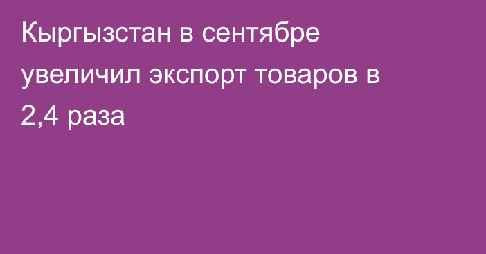 Кыргызстан в сентябре увеличил экспорт товаров в 2,4 раза